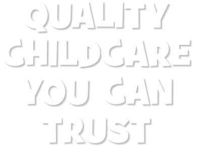 QUALITY  CHILDCARE  YOU CAN  TRUST
